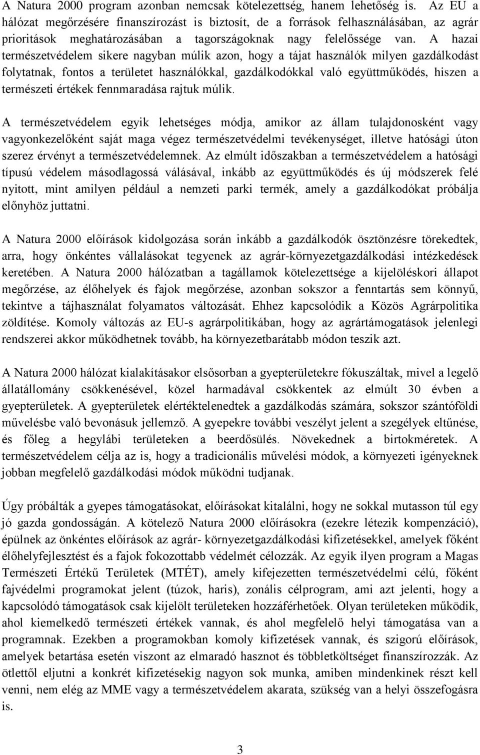 A hazai természetvédelem sikere nagyban múlik azon, hogy a tájat használók milyen gazdálkodást folytatnak, fontos a területet használókkal, gazdálkodókkal való együttműködés, hiszen a természeti