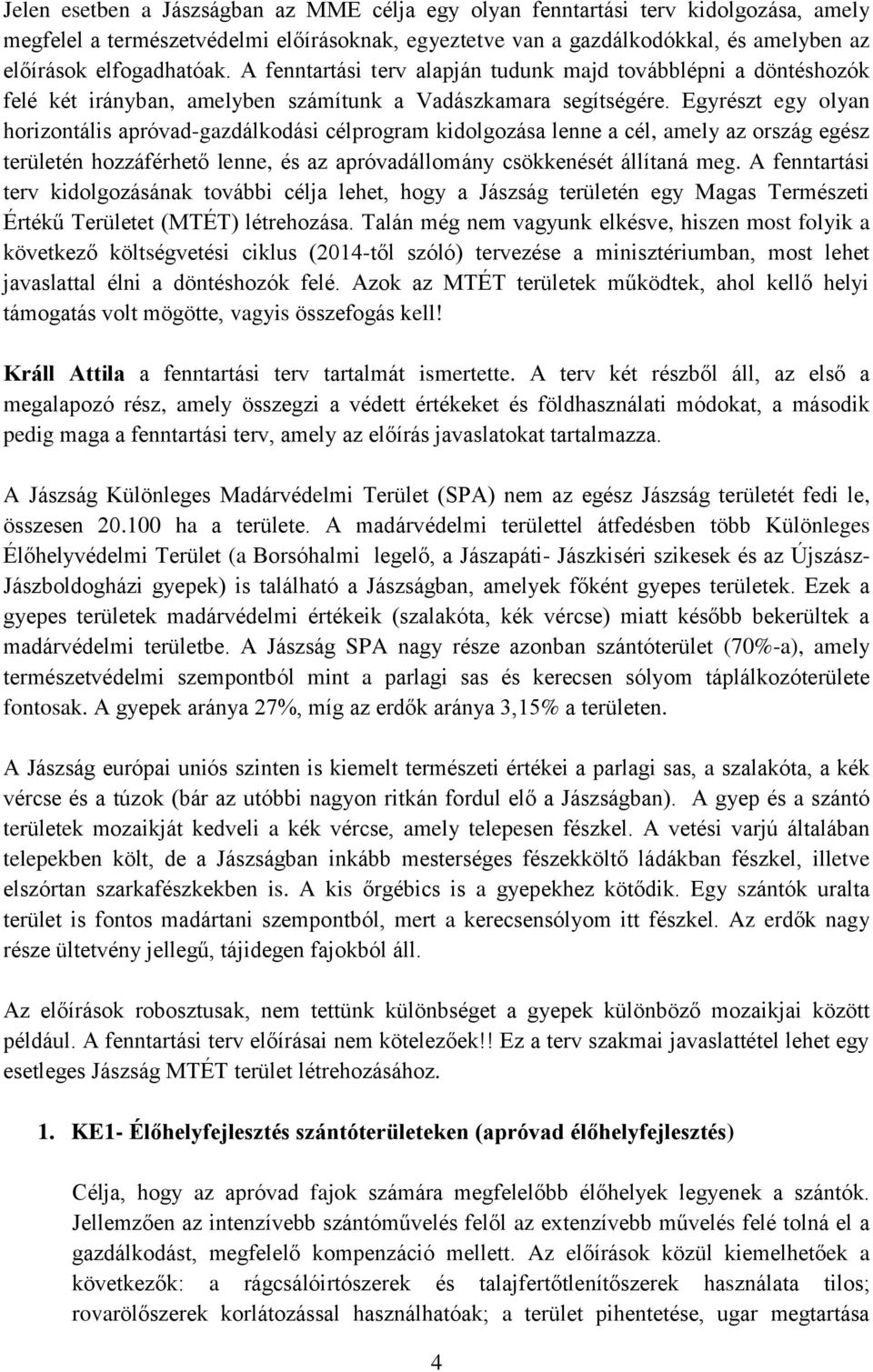 Egyrészt egy olyan horizontális apróvad-gazdálkodási célprogram kidolgozása lenne a cél, amely az ország egész területén hozzáférhető lenne, és az apróvadállomány csökkenését állítaná meg.