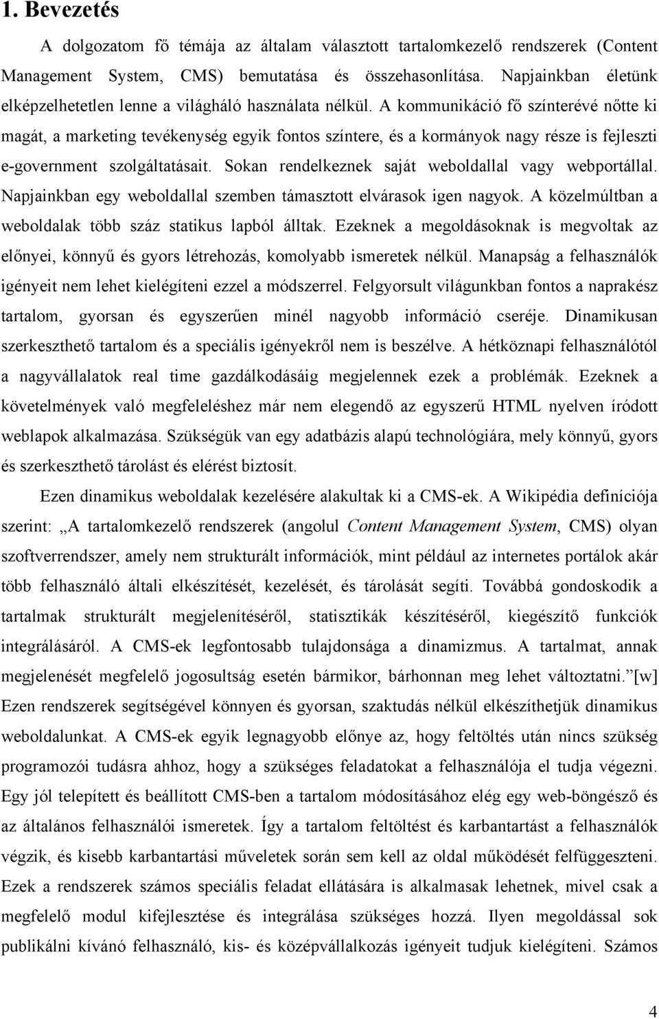 A kommunikáció fő színterévé nőtte ki magát, a marketing tevékenység egyik fontos színtere, és a kormányok nagy része is fejleszti e-government szolgáltatásait.