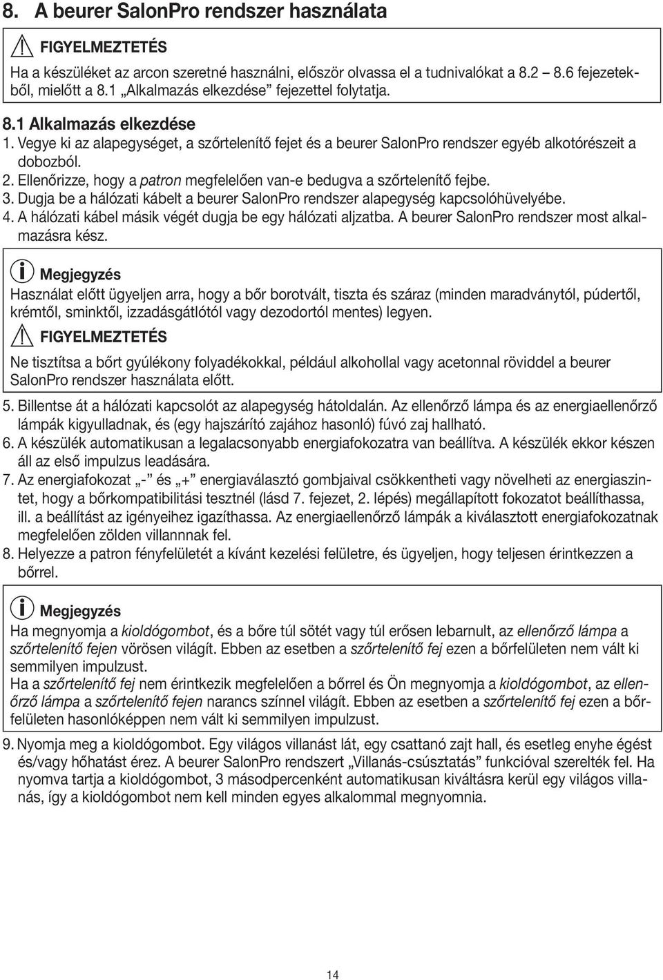 Ellenőrizze, hogy a patron megfelelően van-e bedugva a szőrtelenítő fejbe. 3. Dugja be a hálózati kábelt a beurer SalonPro rendszer alapegység kapcsolóhüvelyébe. 4.