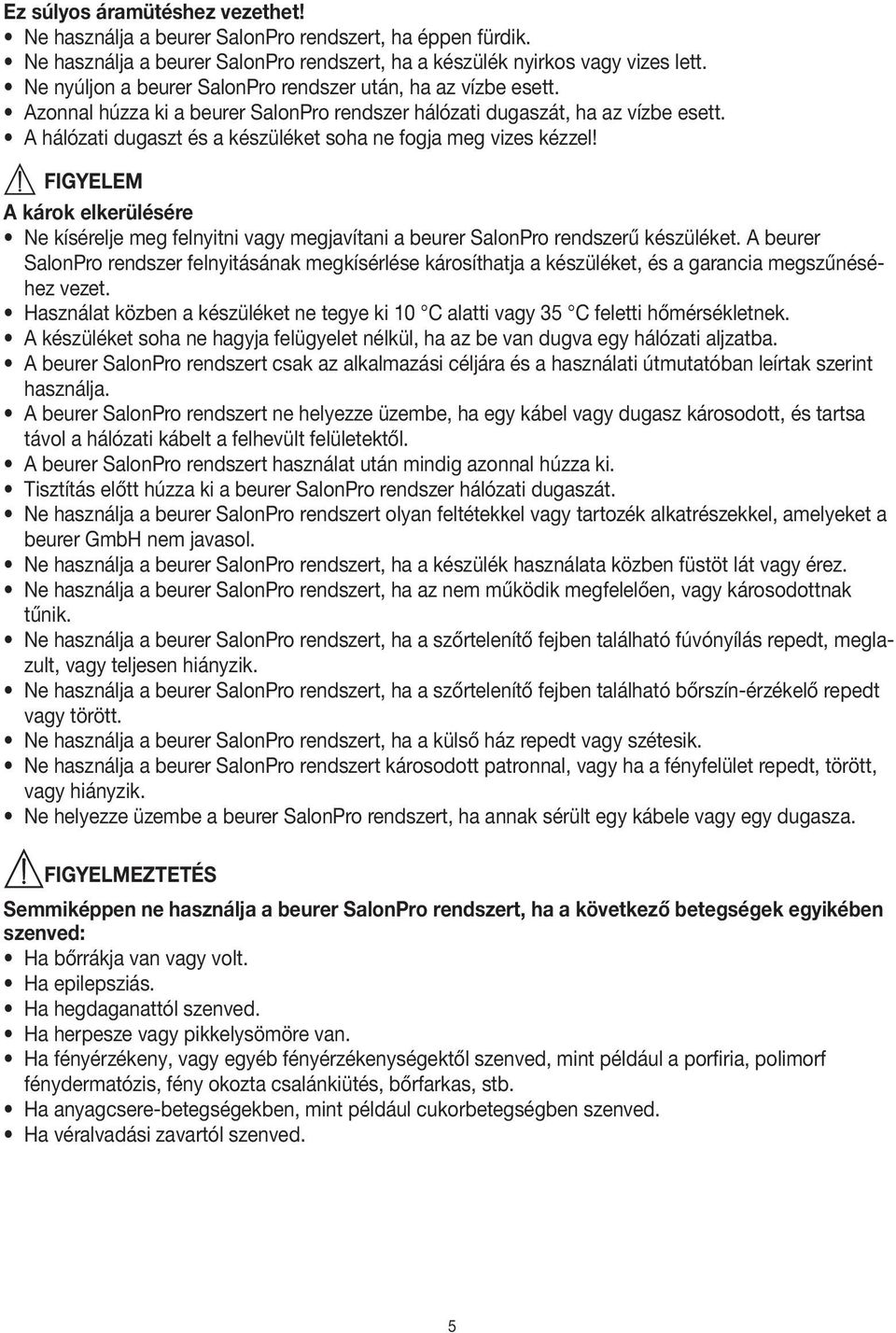 A hálózati dugaszt és a készüléket soha ne fogja meg vizes kézzel! FIGYELEM A károk elkerülésére Ne kísérelje meg felnyitni vagy megjavítani a beurer SalonPro rendszerű készüléket.