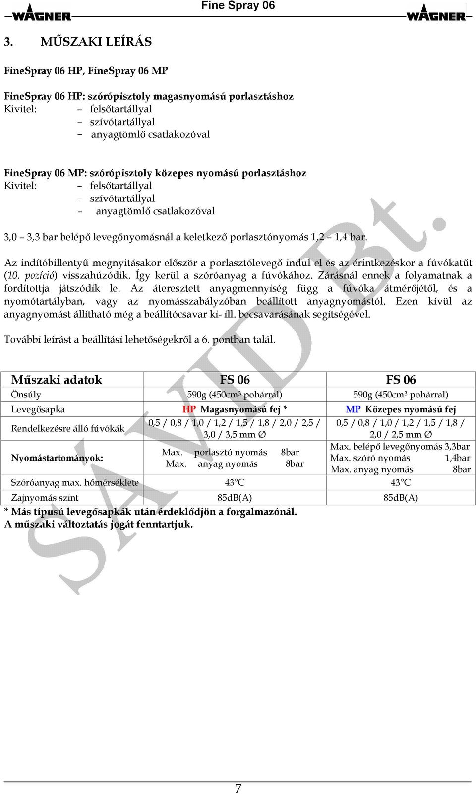 Az indítóbillentyű megnyitásakor először a porlasztólevegő indul el és az érintkezéskor a fúvókatűt (10. pozíció) visszahúzódik. Így kerül a szóróanyag a fúvókához.