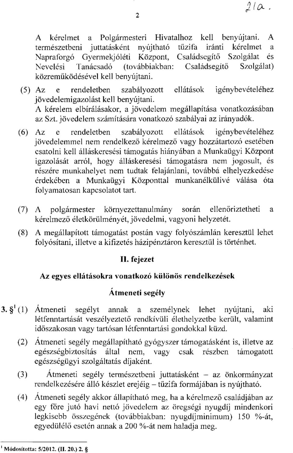 kell benyújtani. (5) Az e rendeletben szabályozott ellátások igénybevételéhez jövedelemigazolást kell benyújtani. A kérelem elbírálásakor, a jövedelem megállapítása vonatkozásában az Szt.