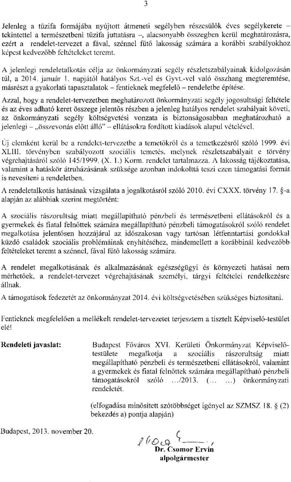 A jelenlegi rendeletalkotás célja az önkormányzati segély részletszabályainak kidolgozásán túl, a 2014. január 1. napjától hatályos Szt.-vel és Gyvt.