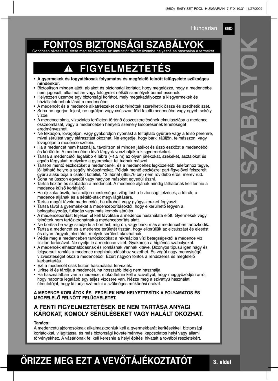 Biztosítson minden ajtót, ablakot és biztonsági korlátot, hogy megelőzze, hogy a medencébe nem jogosult, alkalmatlan vagy felügyelet nélküli személyek bemehessenek.