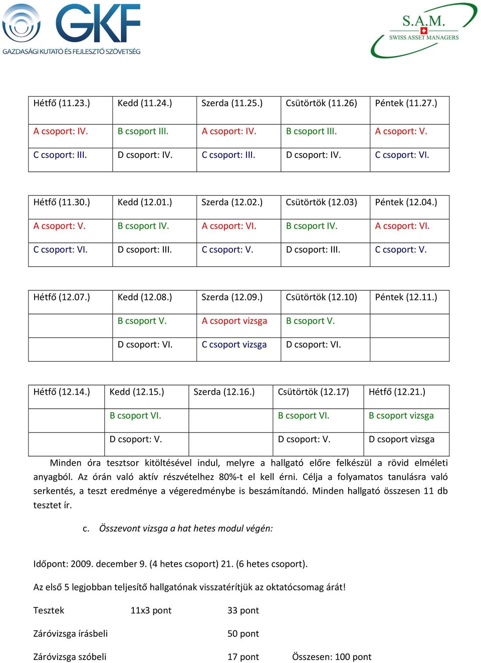 07.) Kedd (12.08.) Szerda (12.09.) Csütörtök (12.10) Péntek (12.11.) B csoport V. A csoport vizsga B csoport V. D csoport: VI. C csoport vizsga D csoport: VI. Hétfő (12.14.) Kedd (12.15.) Szerda (12.16.