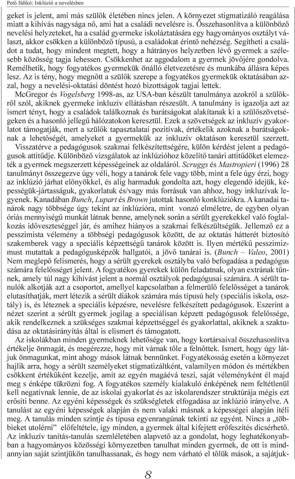 Segítheti a családot a tudat, hogy mindent megtett, hogy a hátrányos helyzetben lévõ gyermek a szélesebb közösség tagja lehessen. Csökkenhet az aggodalom a gyermek jövõjére gondolva.