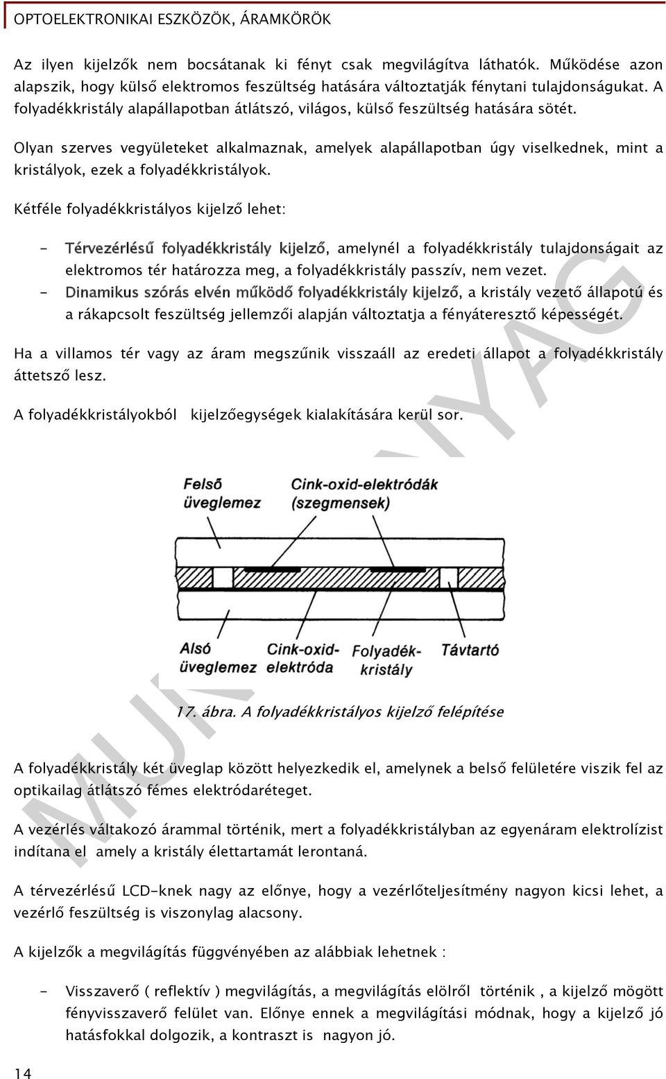 Olyan szerves vegyületeket alkalmaznak, amelyek alapállapotban úgy viselkednek, mint a kristályok, ezek a folyadékkristályok.