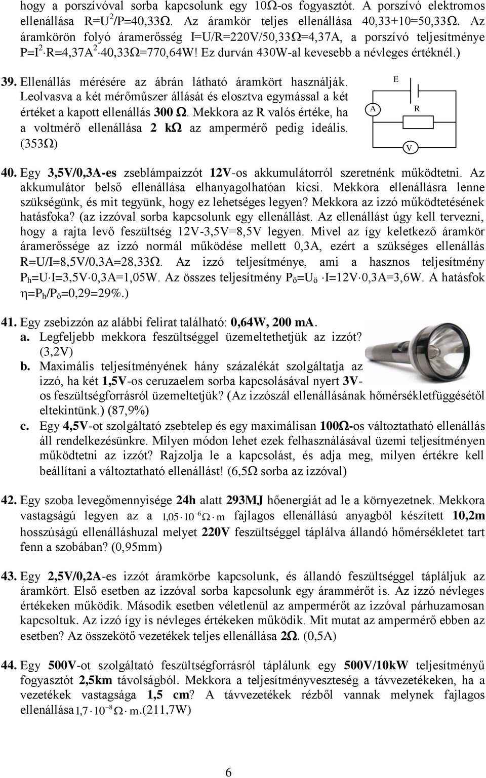 Ellenállás mérésére az ábrán látható áramkört használják. Leolvasva a két mérőműszer állását és elosztva egymással a két értéket a kapott ellenállás 300.