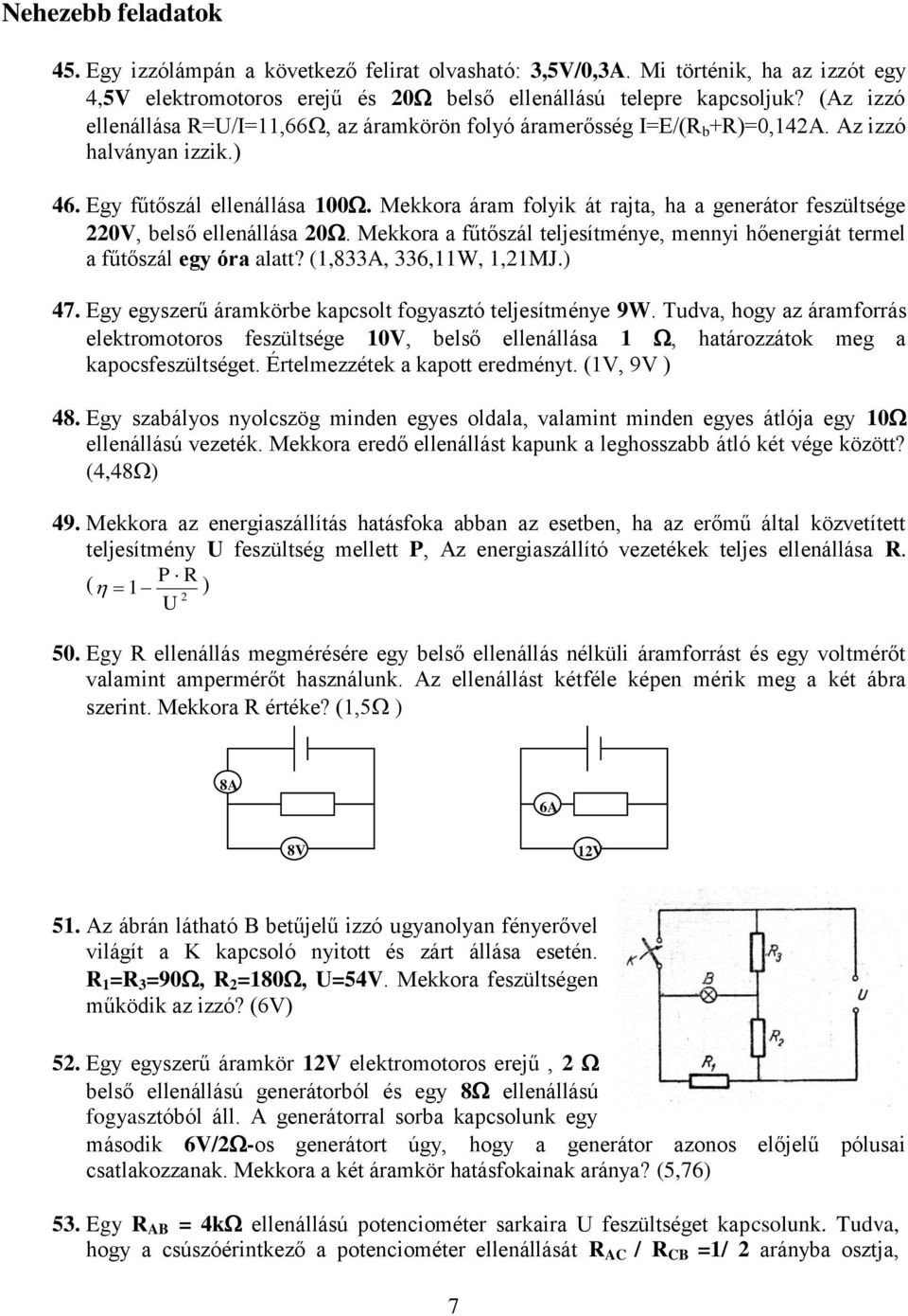 Mekkora áram folyik át rajta, ha a generátor feszültsége 220V, belső ellenállása 20. Mekkora a fűtőszál teljesítménye, mennyi hőenergiát termel a fűtőszál egy óra alatt? (1,833A, 336,11W, 1,21MJ.) 47.