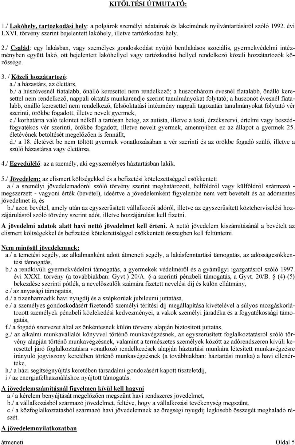 / Család: egy lakásban, vagy személyes gondoskodást nyújtó bentlakásos szociális, gyermekvédelmi intézményben együtt lakó, ott bejelentett lakóhellyel vagy tartózkodási hellyel rendelkező közeli