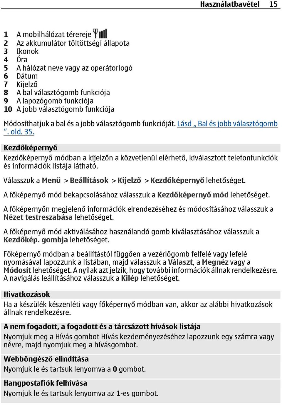 Kezdőképernyő Kezdőképernyő módban a kijelzőn a közvetlenül elérhető, kiválasztott telefonfunkciók és információk listája látható. Válasszuk a Menü > Beállítások > Kijelző > Kezdőképernyő lehetőséget.