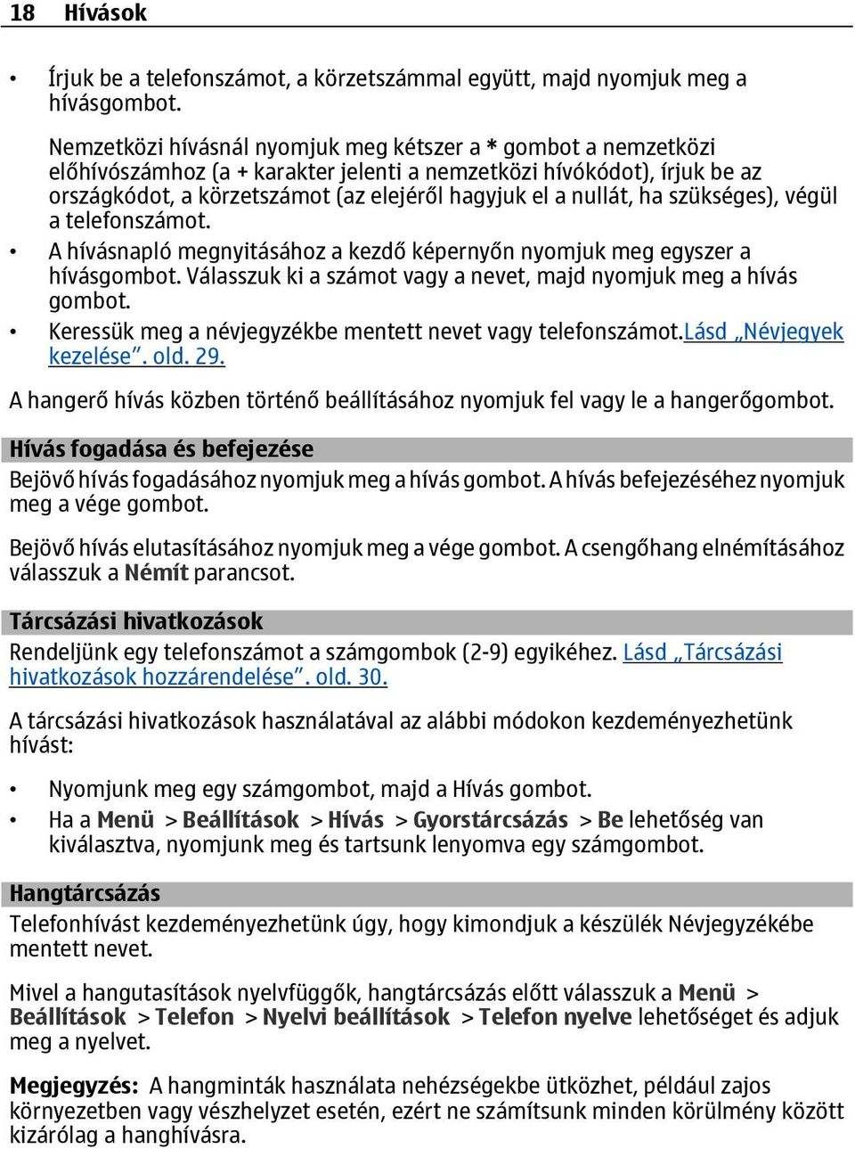 ha szükséges), végül a telefonszámot. A hívásnapló megnyitásához a kezdő képernyőn nyomjuk meg egyszer a hívásgombot. Válasszuk ki a számot vagy a nevet, majd nyomjuk meg a hívás gombot.