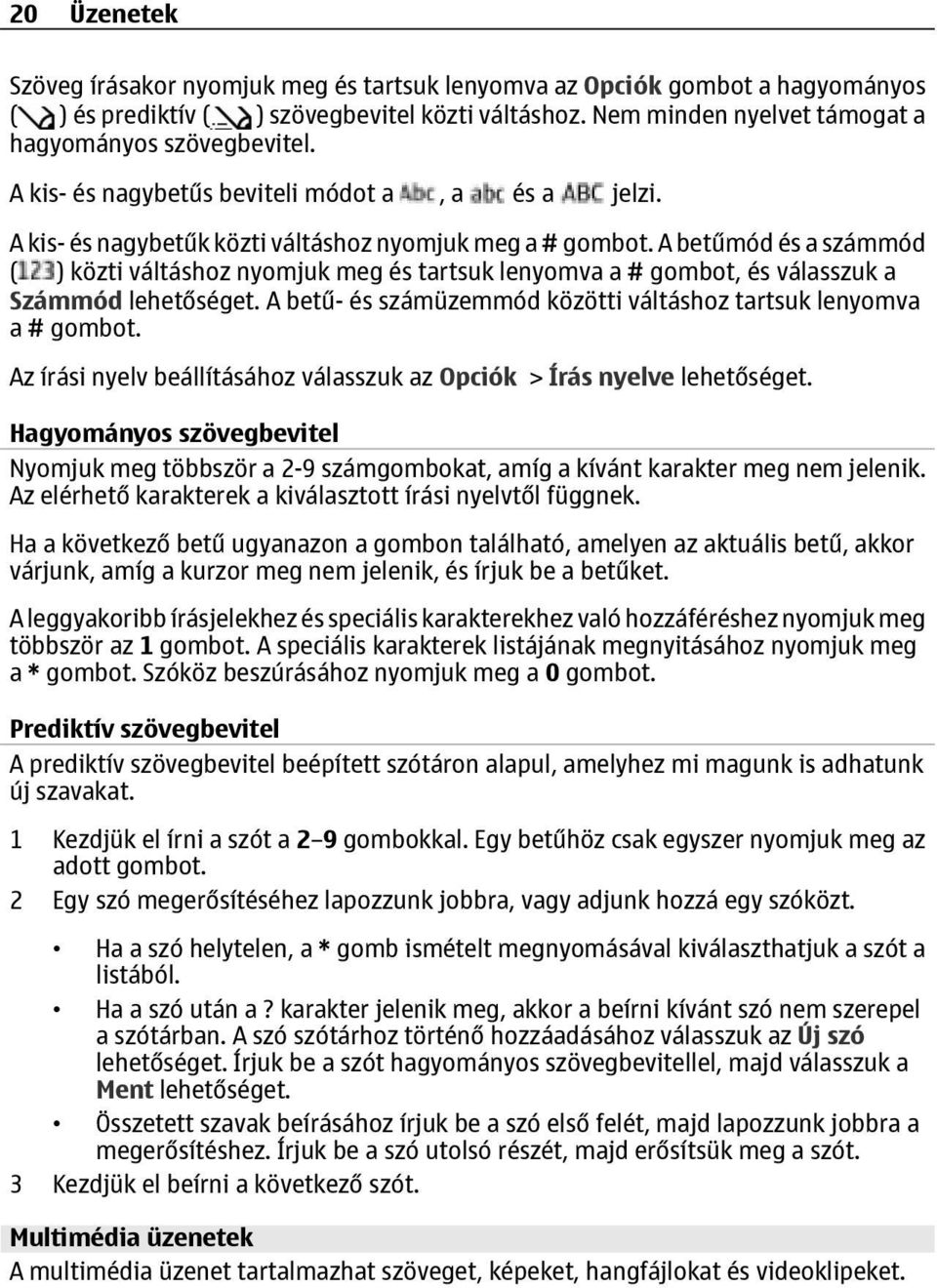 A betűmód és a számmód ( ) közti váltáshoz nyomjuk meg és tartsuk lenyomva a # gombot, és válasszuk a Számmód lehetőséget. A betű- és számüzemmód közötti váltáshoz tartsuk lenyomva a # gombot.