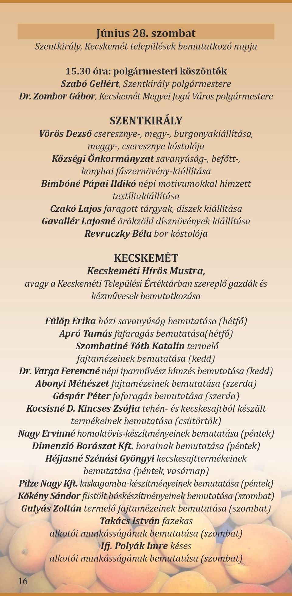 fűszernövény-kiállítása Bimbóné Pápai Ildikó népi motívumokkal hímzett textíliakiállítása Czakó Lajos faragott tárgyak, díszek kiállítása Gavallér Lajosné örökzöld dísznövények kiállítása Revruczky