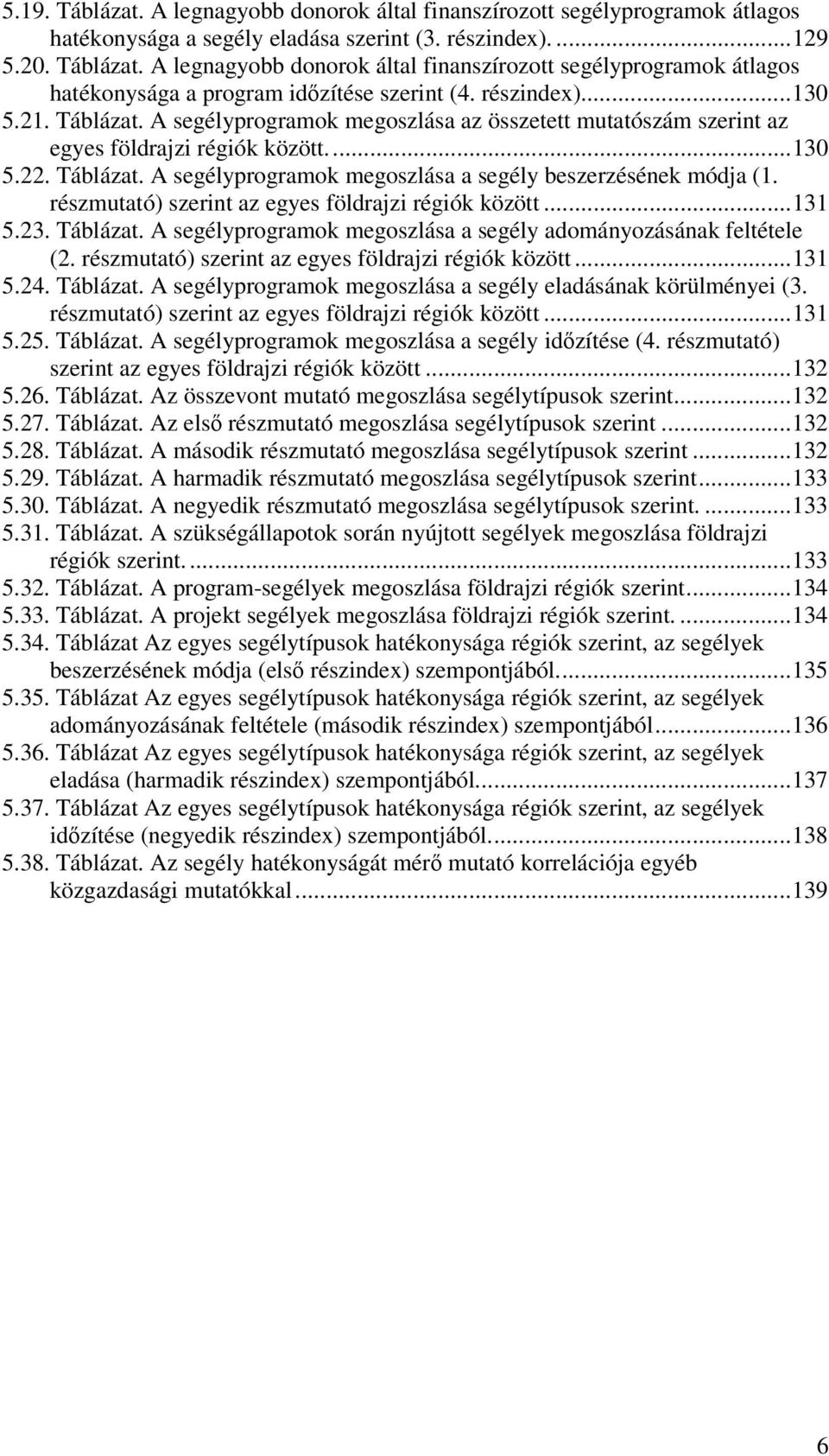 részmutató) szerint az egyes földrajzi régiók között...131 5.23. Táblázat. A segélyprogramok megoszlása a segély adományozásának feltétele (2. részmutató) szerint az egyes földrajzi régiók között.