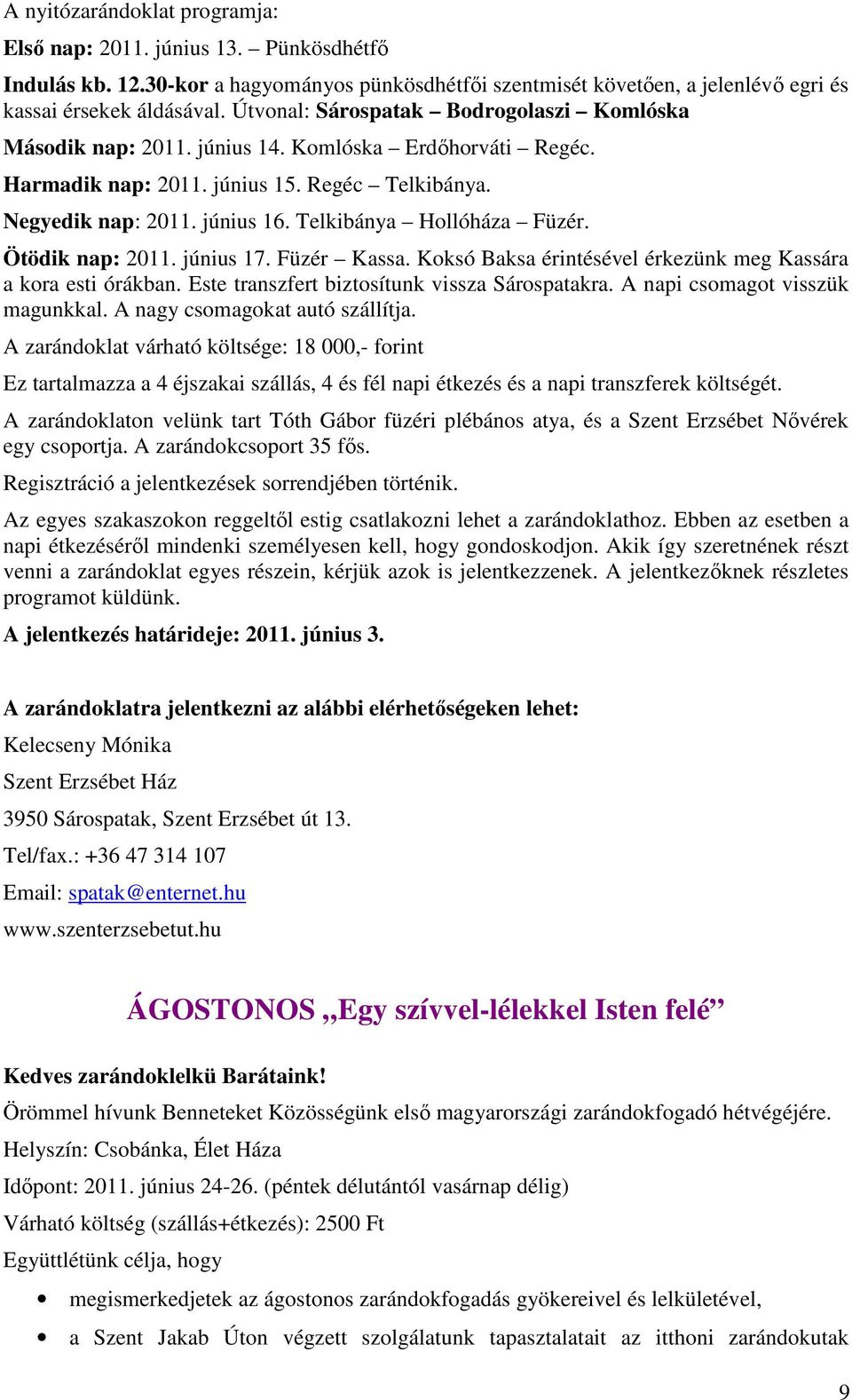 Telkibánya Hollóháza Füzér. Ötödik nap: 2011. június 17. Füzér Kassa. Koksó Baksa érintésével érkezünk meg Kassára a kora esti órákban. Este transzfert biztosítunk vissza Sárospatakra.