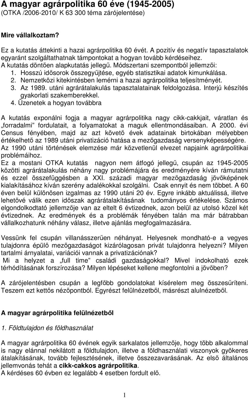 Hosszú idősorok összegyűjtése, egyéb statisztikai adatok kimunkálása. 2. Nemzetközi kitekintésben lemérni a hazai agrárpolitika teljesítményét. 3. Az 1989.