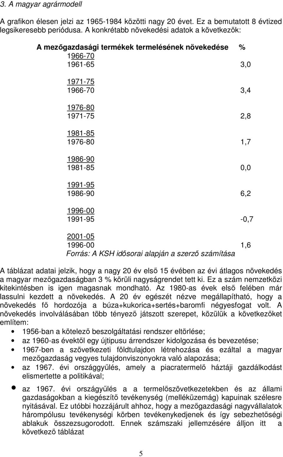 1991-95 1986-90 6,2 1996-00 1991-95 -0,7 2001-05 1996-00 1,6 Forrás: A KSH idősorai alapján a szerző számítása A táblázat adatai jelzik, hogy a nagy 20 év első 15 évében az évi átlagos növekedés a