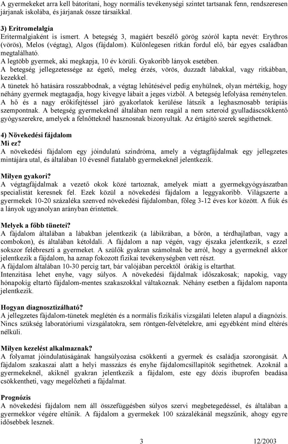 A legtöbb gyermek, aki megkapja, 10 év körüli. Gyakoribb lányok esetében. A betegség jellegzetessége az égető, meleg érzés, vörös, duzzadt lábakkal, vagy ritkábban, kezekkel.