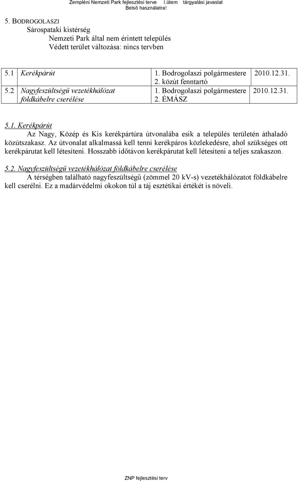 Az útvonalat alkalmassá kell tenni kerékpáros közlekedésre, ahol szükséges ott kerékpárutat kell létesíteni. Hosszabb időtávon kerékpárutat kell létesíteni a teljes szakaszon. 5.2.