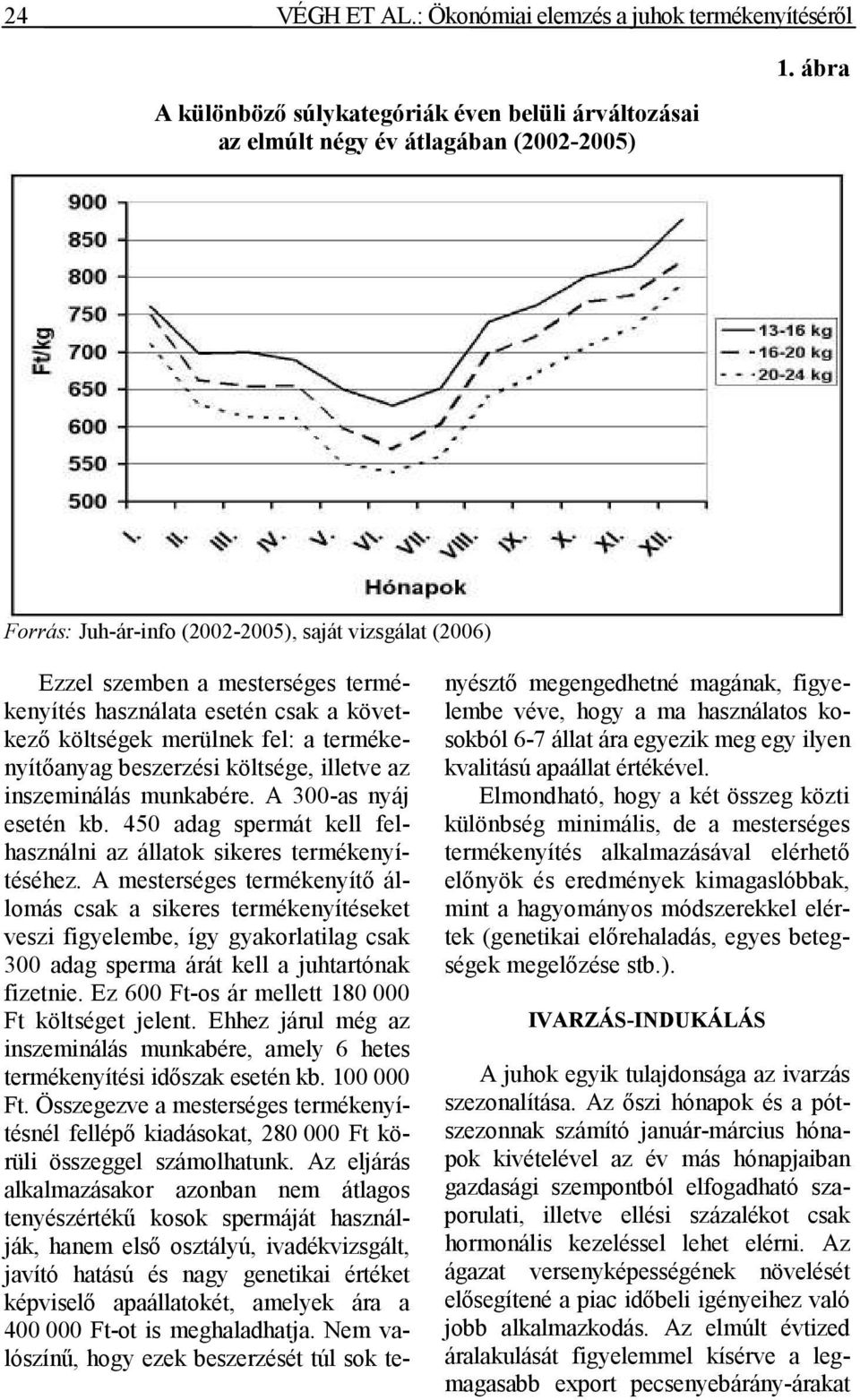 használata esetén csak a következı költségek merülnek fel: a termékenyítıanyag beszerzési költsége, illetve az inszeminálás munkabére. A 300-as nyáj esetén kb.