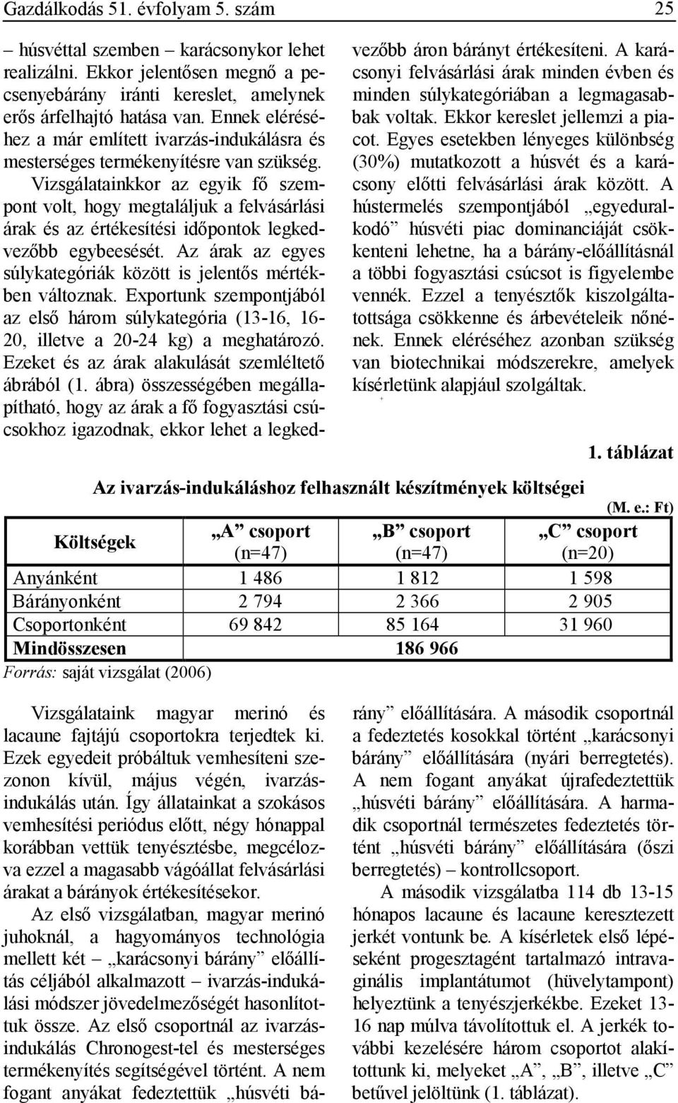 Vizsgálatainkkor az egyik fı szempont volt, hogy megtaláljuk a felvásárlási árak és az értékesítési idıpontok legkedvezıbb egybeesését.