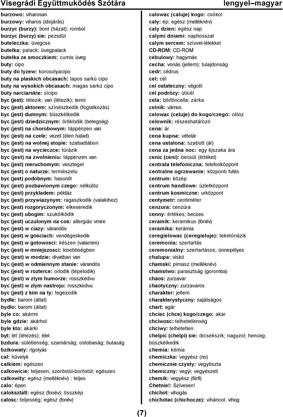 aktorem: színészkedik (foglalkozás) byc (jest) dumnym: büszkélkedik byc (jest) dziedzicznym: öröklodik (betegség) byc (jest) na chorobowym: táppénzen van byc (jest) na czele: vezet (élen halad) byc