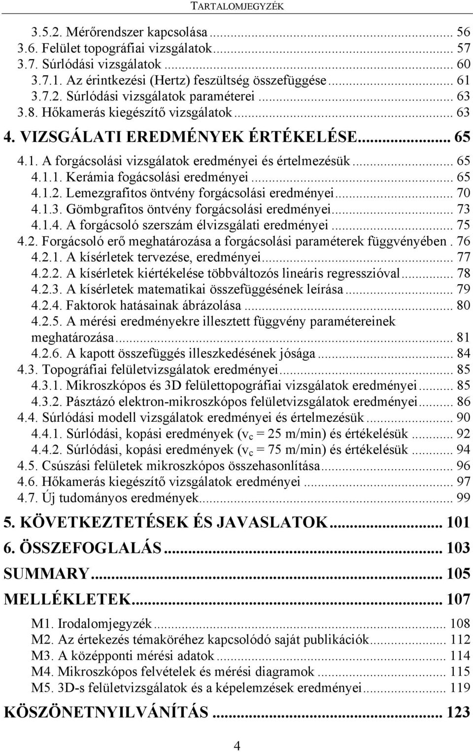 .. 65 4.1.2. Lemezgrafitos öntvény forgácsolási eredményei... 70 4.1.3. Gömbgrafitos öntvény forgácsolási eredményei... 73 4.1.4. A forgácsoló szerszám élvizsgálati eredményei... 75 4.2. Forgácsoló erő meghatározása a forgácsolási paraméterek függvényében.