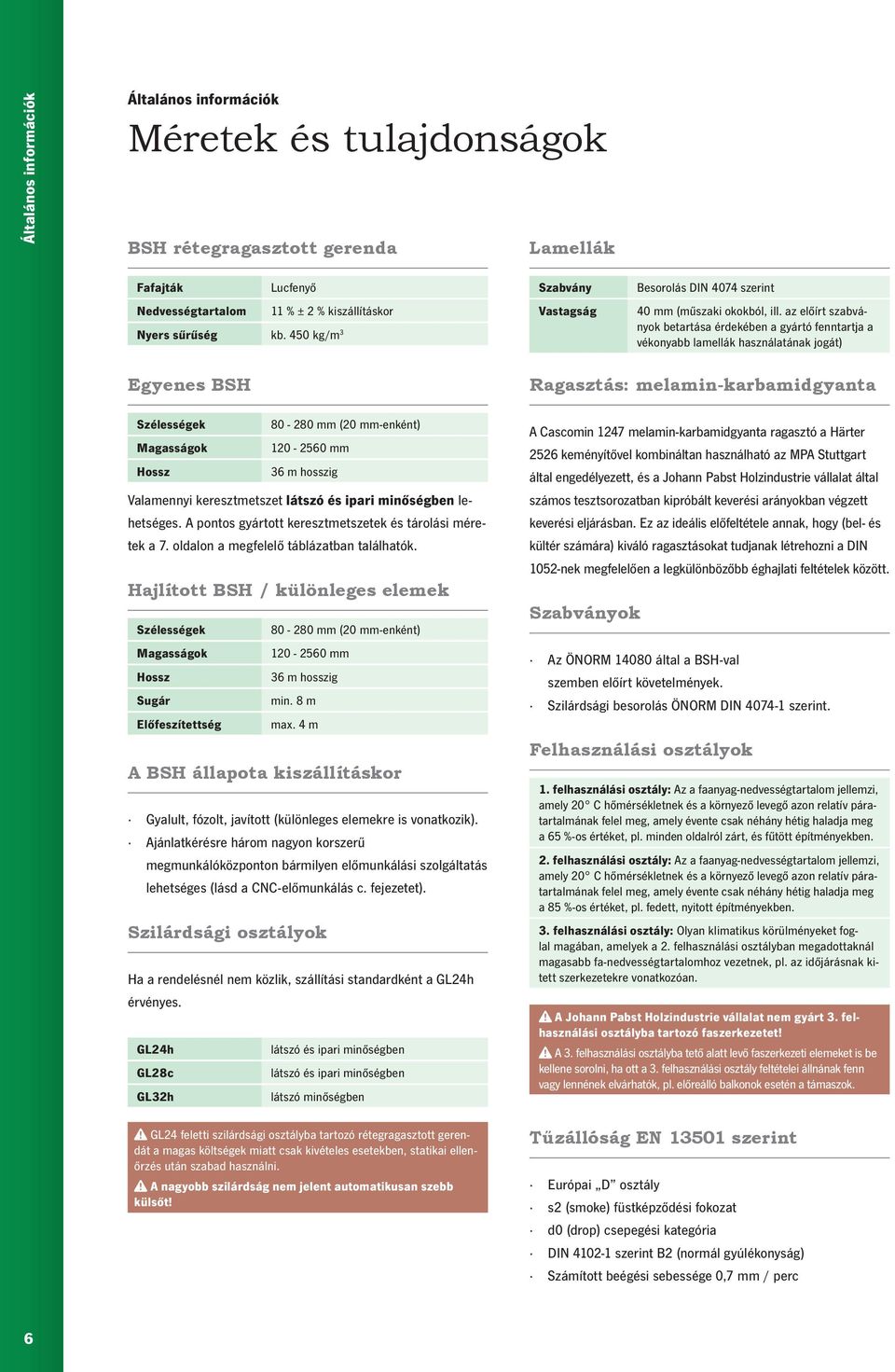 az előírt szabványok betartása érdekében a gyártó fenntartja a vékonyabb lamellák használatának jogát) Egyenes BSH ek Magasságok 80-280 mm (20 mm-enként) 120-2560 mm 36 m hosszig Valamennyi