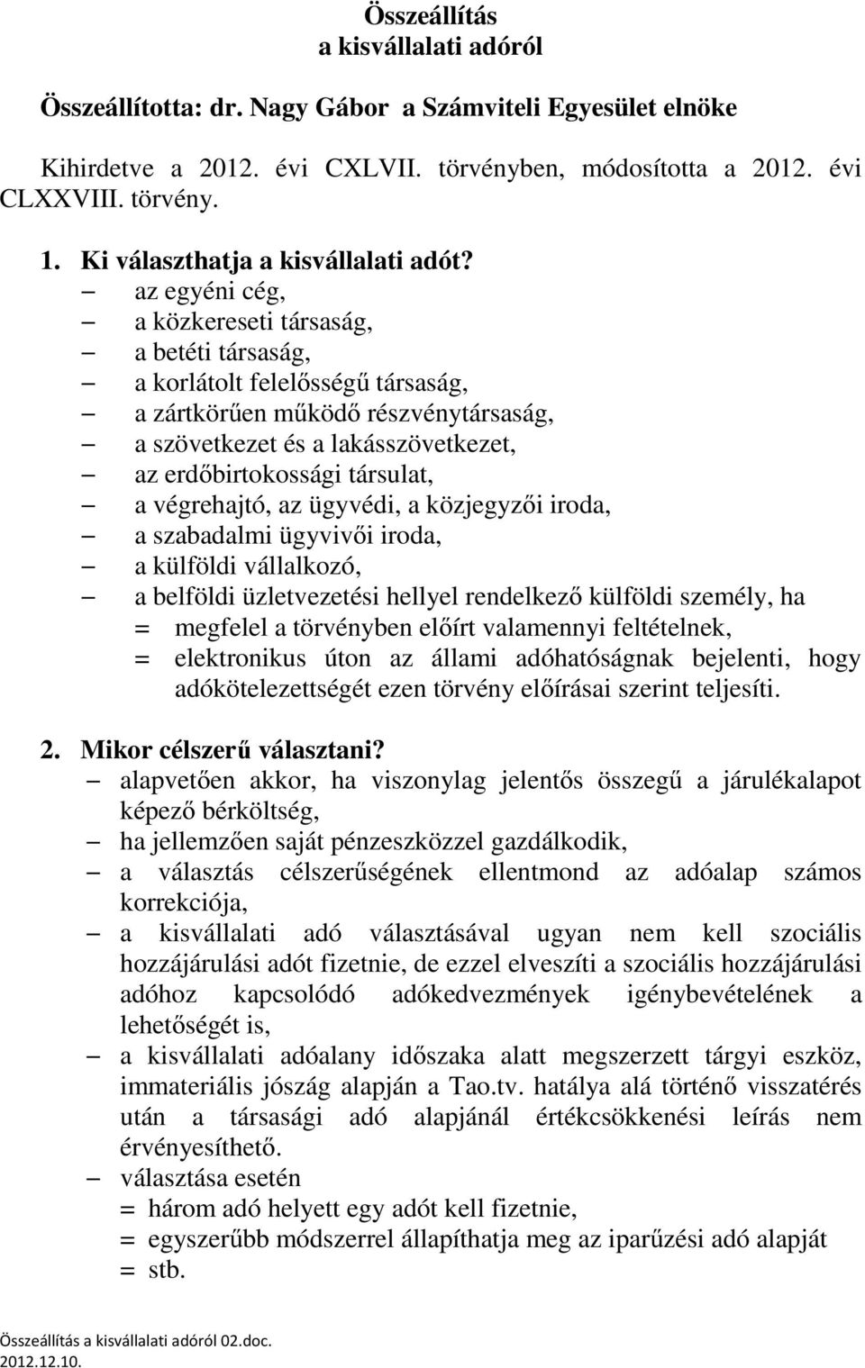 az egyéni cég, a közkereseti társaság, a betéti társaság, a korlátolt felelősségű társaság, a zártkörűen működő részvénytársaság, a szövetkezet és a lakásszövetkezet, az erdőbirtokossági társulat, a