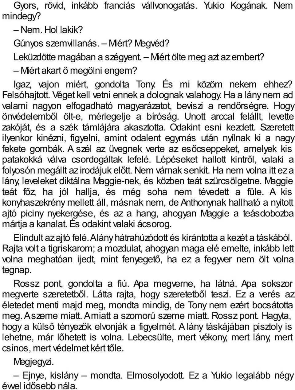 Ha a lány nem ad valami nagyon elfogadható magyarázatot, beviszi a rendőrségre. Hogy önvédelemből ölt-e, mérlegelje a bíróság. Unott arccal felállt, levette zakóját, és a szék támlájára akasztotta.