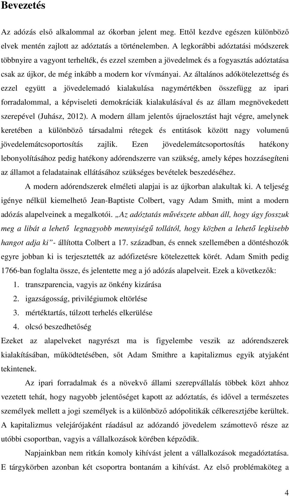 Az általános adókötelezettség és ezzel együtt a jövedelemadó kialakulása nagymértékben összefügg az ipari forradalommal, a képviseleti demokráciák kialakulásával és az állam megnövekedett szerepével