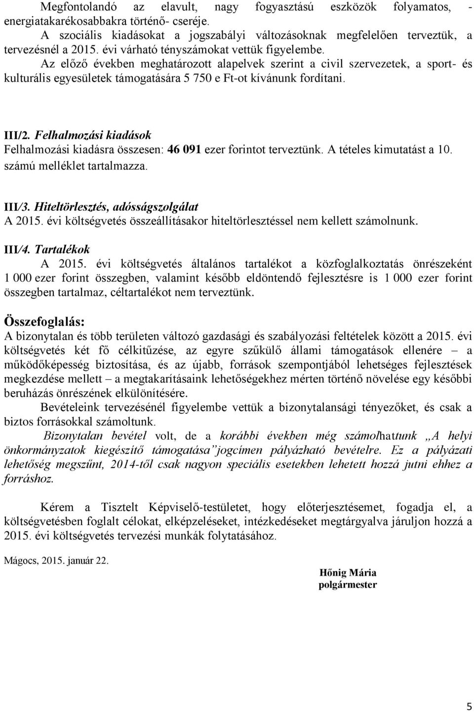 Az előző években meghatározott alapelvek szerint a civil szervezetek, a sport- és kulturális egyesületek támogatására 5 750 e Ft-ot kívánunk fordítani. III/2.