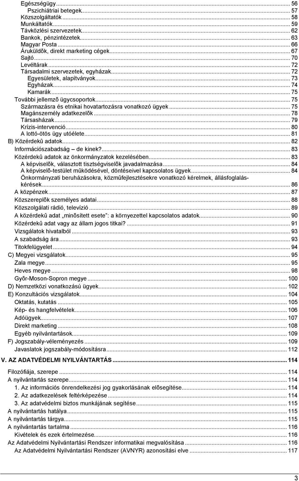 .. 75 Származásra és etnikai hovatartozásra vonatkozó ügyek... 75 Magánszemély adatkezelõk... 78 Társasházak... 79 Krízis-intervenció... 80 A lottó-ötös ügy utóélete... 81 B) Közérdekû adatok.