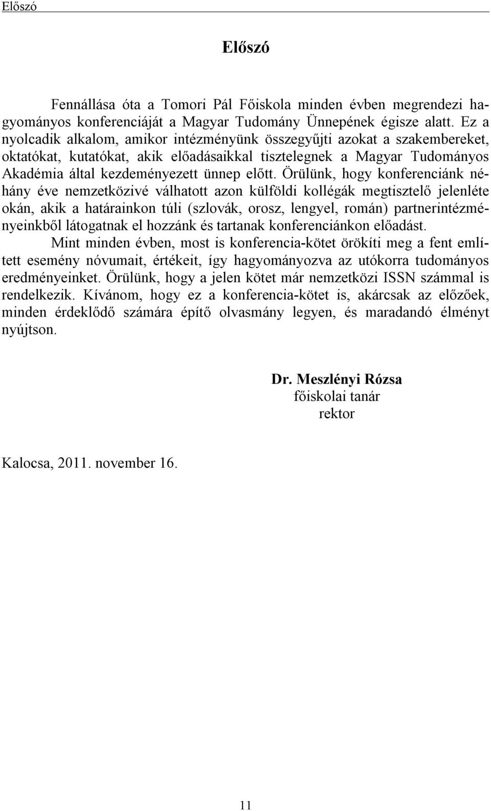 Örülünk, hogy konferenciánk néhány éve nemzetközivé válhatott azon külföldi kollégák megtisztelő jelenléte okán, akik a határainkon túli (szlovák, orosz, lengyel, román) partnerintézményeinkből