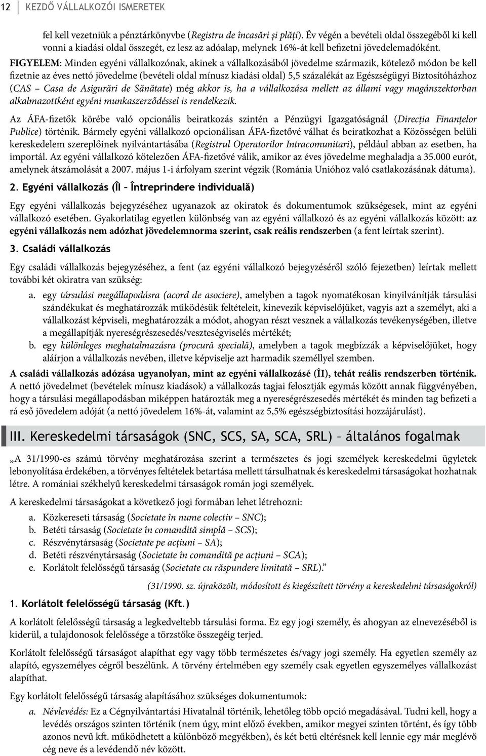 FIGYELEM: Minden egyéni vállalkozónak, akinek a vállalkozásából jövedelme származik, kötelező módon be kell fizetnie az éves nettó jövedelme (bevételi oldal mínusz kiadási oldal) 5,5 százalékát az