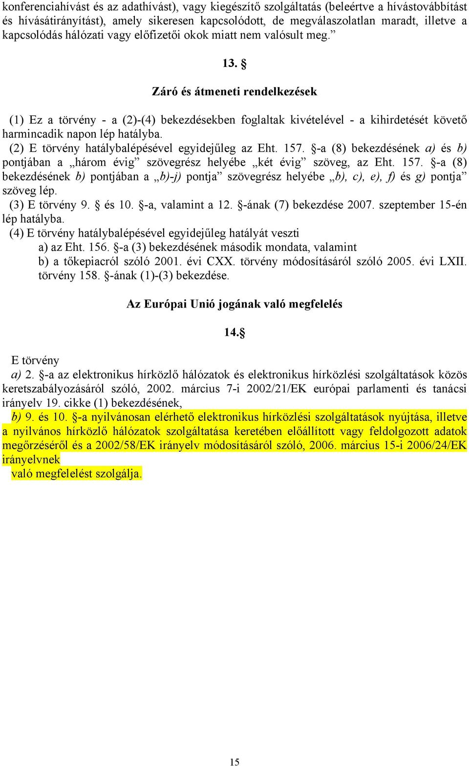 Záró és átmeneti rendelkezések (1) Ez a törvény - a (2)-(4) bekezdésekben foglaltak kivételével - a kihirdetését követő harmincadik napon lép hatályba.