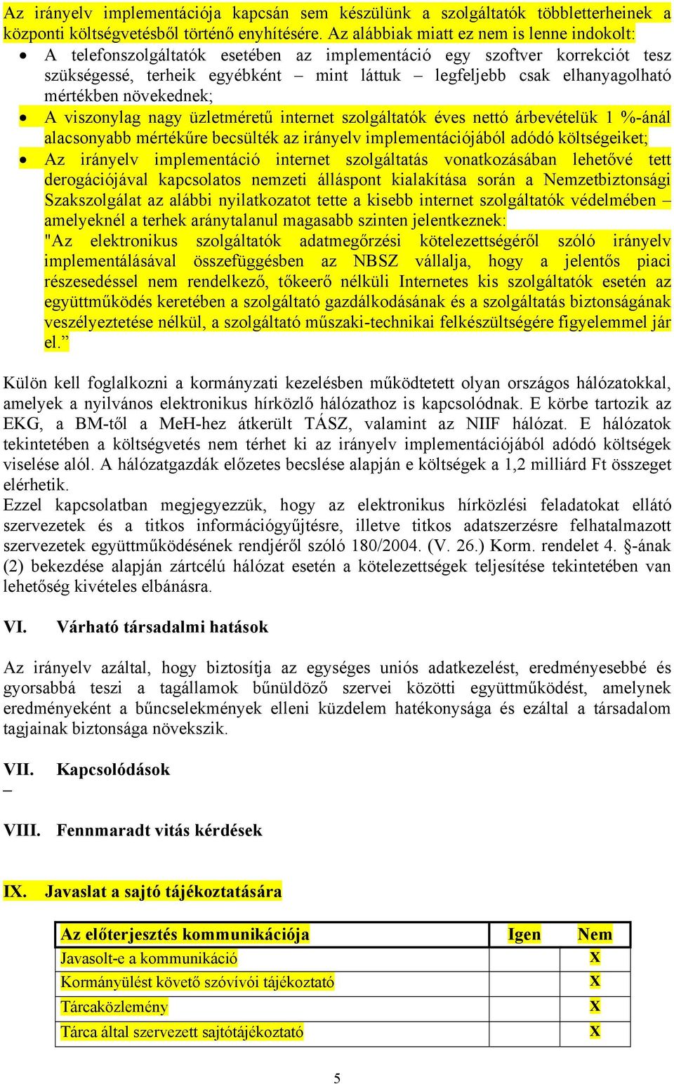 mértékben növekednek; A viszonylag nagy üzletméretű internet szolgáltatók éves nettó árbevételük 1 %-ánál alacsonyabb mértékűre becsülték az irányelv implementációjából adódó költségeiket; Az