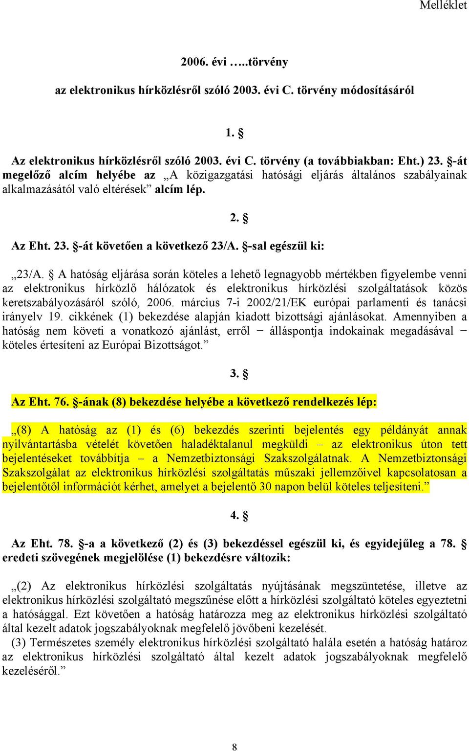 A hatóság eljárása során köteles a lehető legnagyobb mértékben figyelembe venni az elektronikus hírközlő hálózatok és elektronikus hírközlési szolgáltatások közös keretszabályozásáról szóló, 2006.