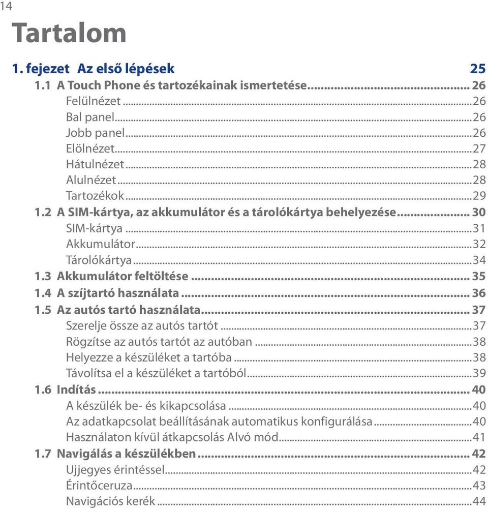 5 Az autós tartó használata... 37 Szerelje össze az autós tartót...37 Rögzítse az autós tartót az autóban...38 Helyezze a készüléket a tartóba...38 Távolítsa el a készüléket a tartóból...39 1.