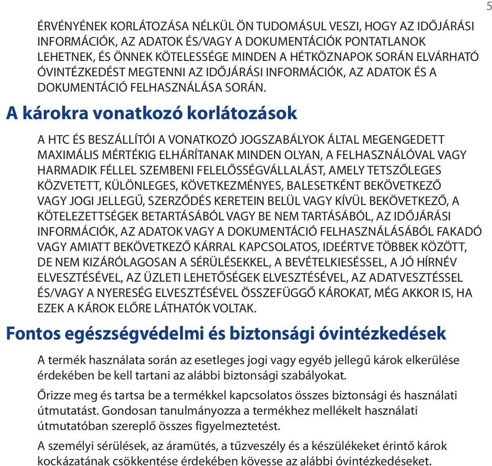 A károkra vonatkozó korlátozások A HTC ÉS BESZÁLLÍTÓI A VONATKOZÓ JOGSZABÁLYOK ÁLTAL MEGENGEDETT MAXIMÁLIS MÉRTÉKIG ELHÁRÍTANAK MINDEN OLYAN, A FELHASZNÁLÓVAL VAGY HARMADIK FÉLLEL SZEMBENI