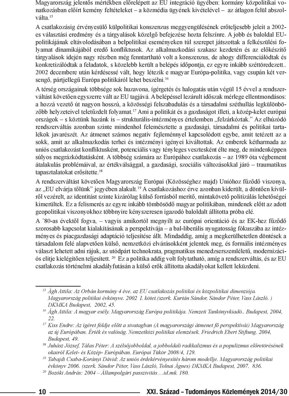 A jobb és baloldal EUpolitikájának eltávolodásában a belpolitikai eseményeken túl szerepet játszottak a felkészülési folyamat dinamikájából eredő konfliktusok.