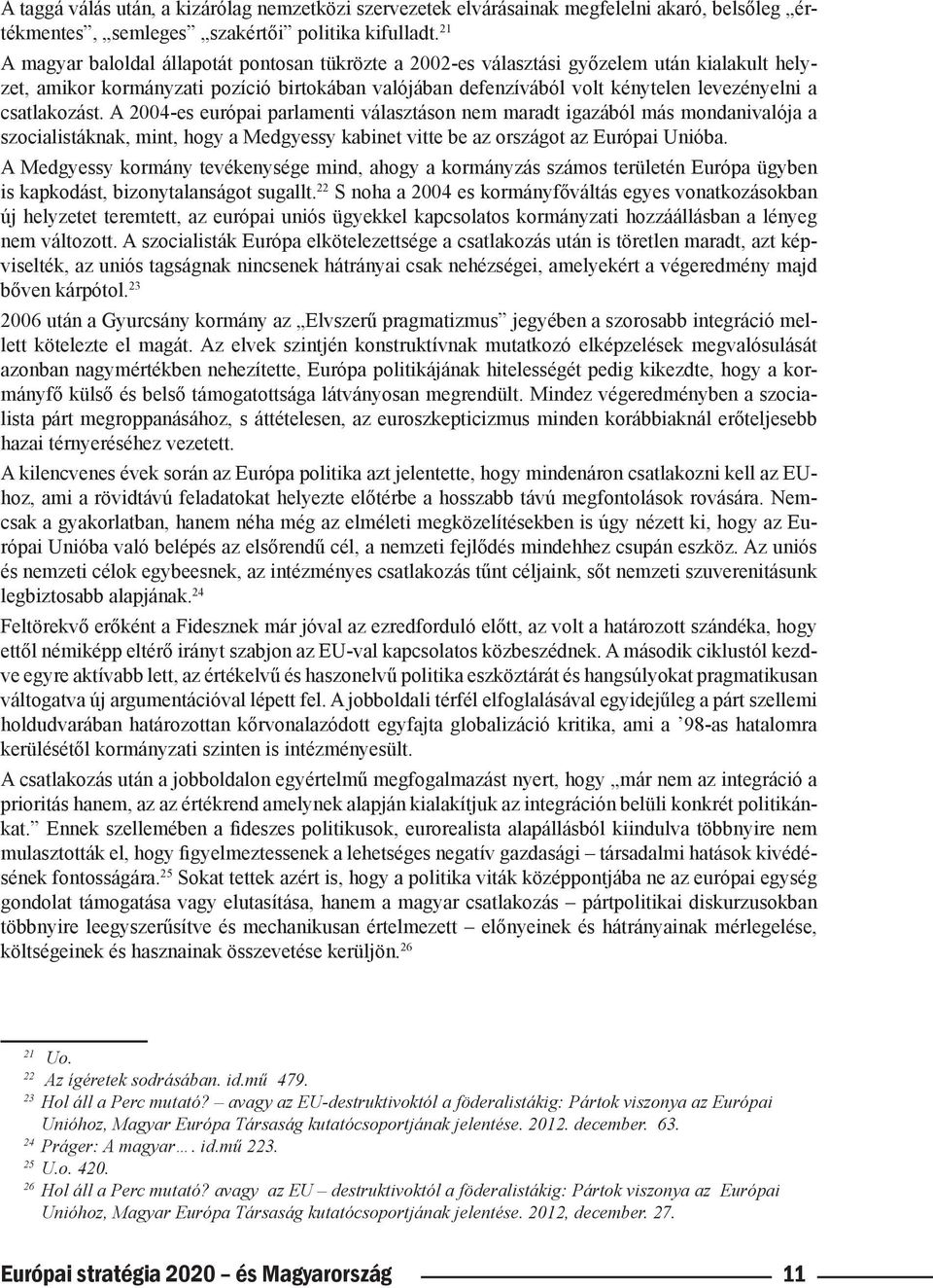 csatlakozást. A 2004-es európai parlamenti választáson nem maradt igazából más mondanivalója a szocialistáknak, mint, hogy a Medgyessy kabinet vitte be az országot az Európai Unióba.