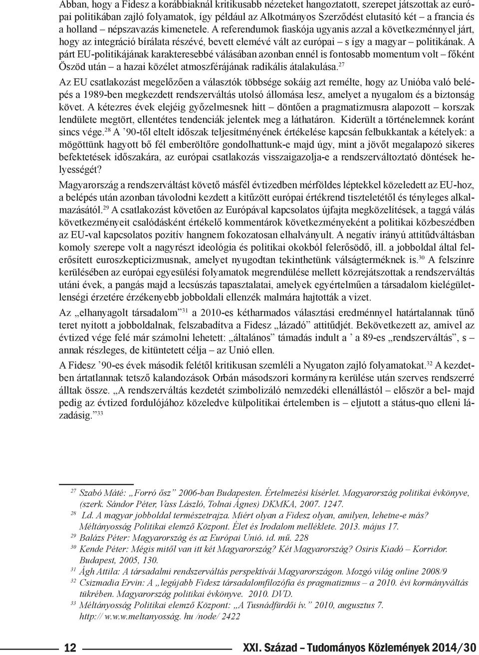 A párt EU-politikájának karakteresebbé válásában azonban ennél is fontosabb momentum volt főként Öszöd után a hazai közélet atmoszférájának radikális átalakulása.