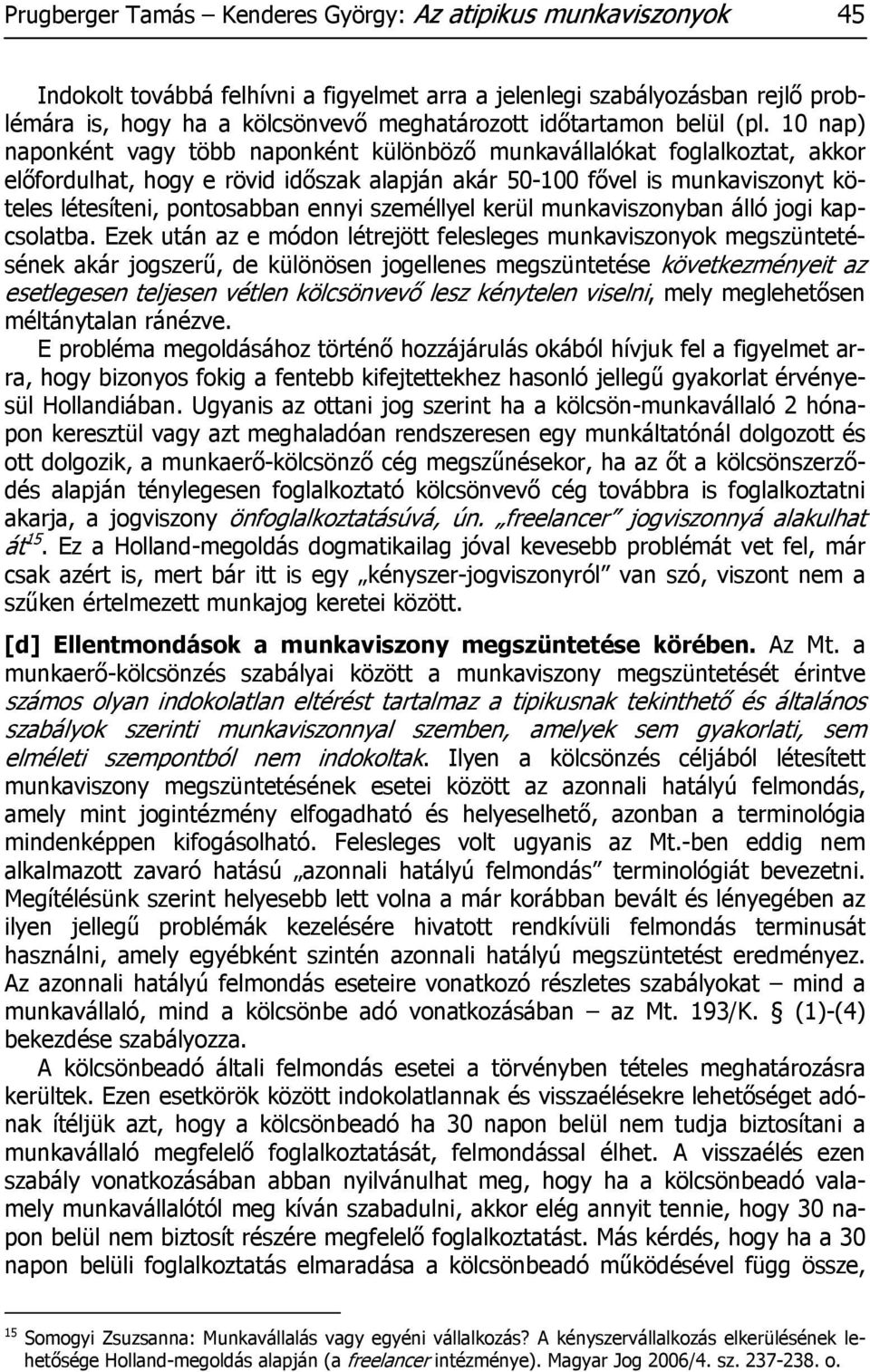 10 nap) naponként vagy több naponként különböző munkavállalókat foglalkoztat, akkor előfordulhat, hogy e rövid időszak alapján akár 50-100 fővel is munkaviszonyt köteles létesíteni, pontosabban ennyi