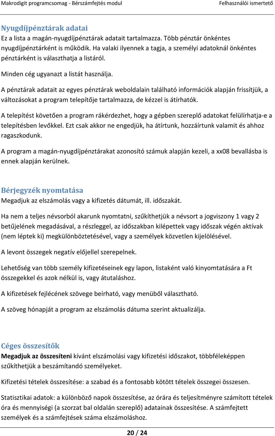 A pénztárak adatait az egyes pénztárak weboldalain található információk alapján frissítjük, a változásokat a program telepítője tartalmazza, de kézzel is átírhatók.