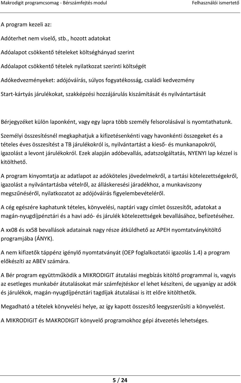 kedvezmény Start-kártyás járulékokat, szakképzési hozzájárulás kiszámítását és nyilvántartását Bérjegyzéket külön laponként, vagy egy lapra több személy felsorolásával is nyomtathatunk.