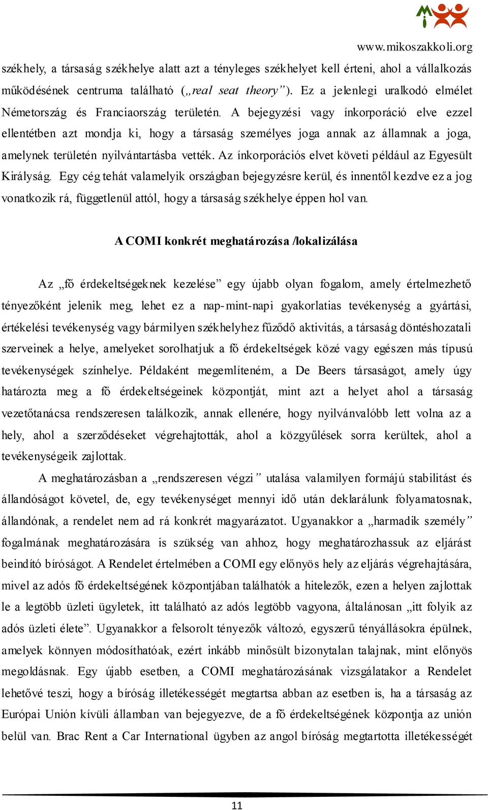 A bejegyzési vagy ínkorporáció elve ezzel ellentétben azt mondja ki, hogy a társaság személyes joga annak az államnak a joga, amelynek területén nyilvántartásba vették.