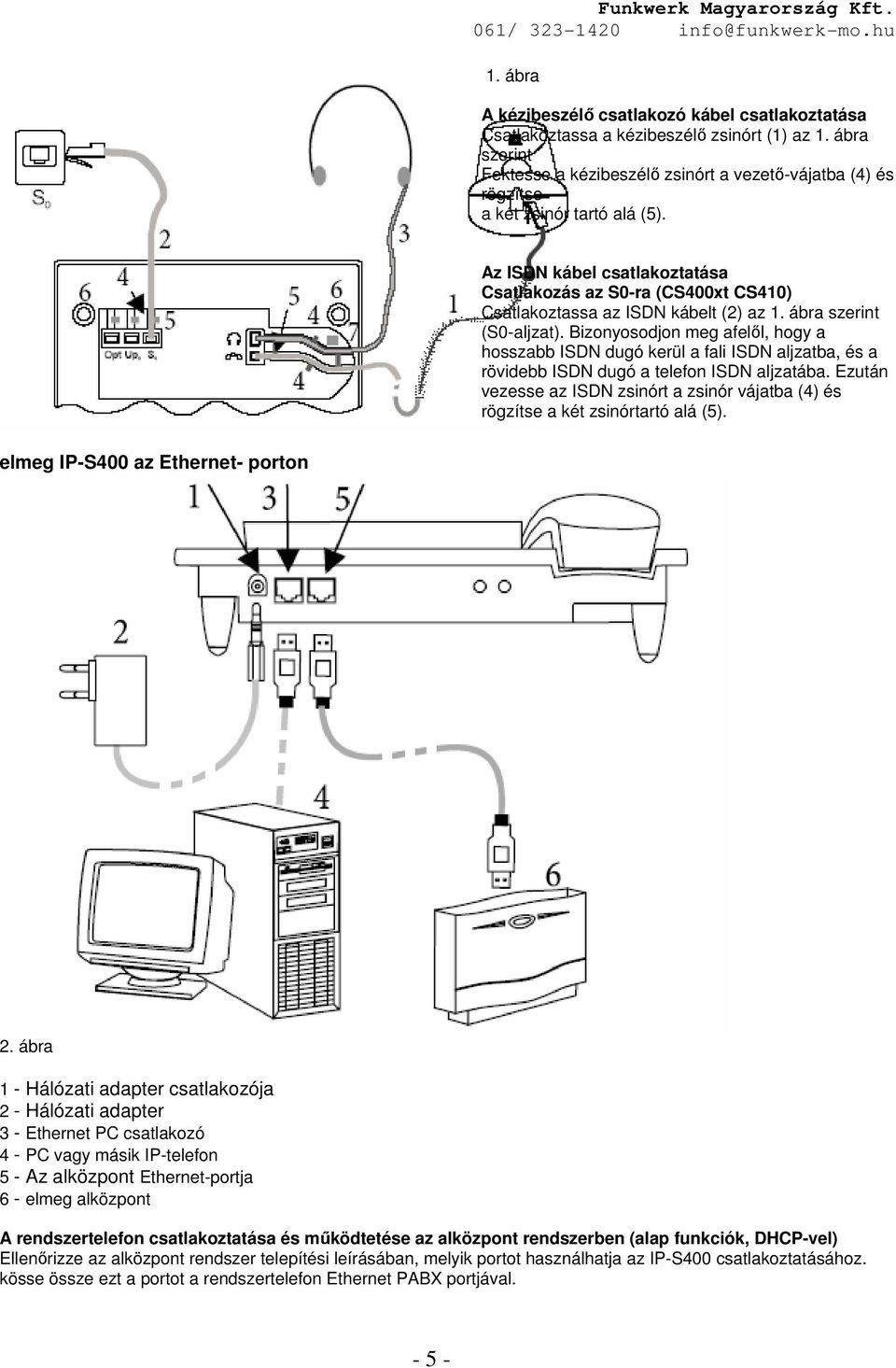 Az ISDN kábel csatlakoztatása Csatlakozás az S0-ra (CS400xt CS410) Csatlakoztassa az ISDN kábelt (2) az 1. ábra szerint (S0-aljzat).